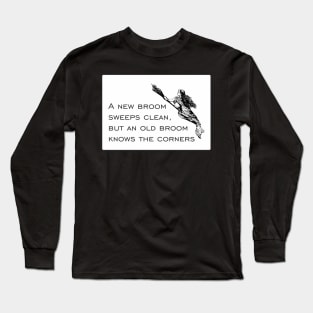 A new broom sweeps clean, but an old broom knows the corners... Long Sleeve T-Shirt